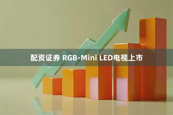 配资证券 RGB-Mini LED电视上市