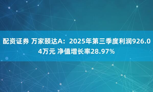 配资证券 万家颐达A：2025年第三季度利润926.04万元 净值增长率28.97%
